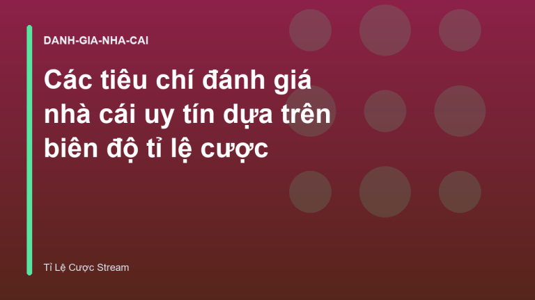 Các tiêu chí đánh giá nhà cái uy tín dựa trên biên độ tỉ lệ cược