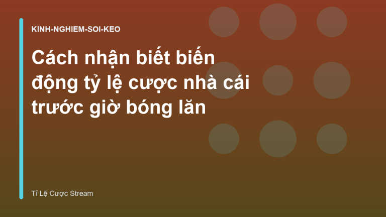 Cách nhận biết biến động tỷ lệ cược nhà cái trước giờ bóng lăn