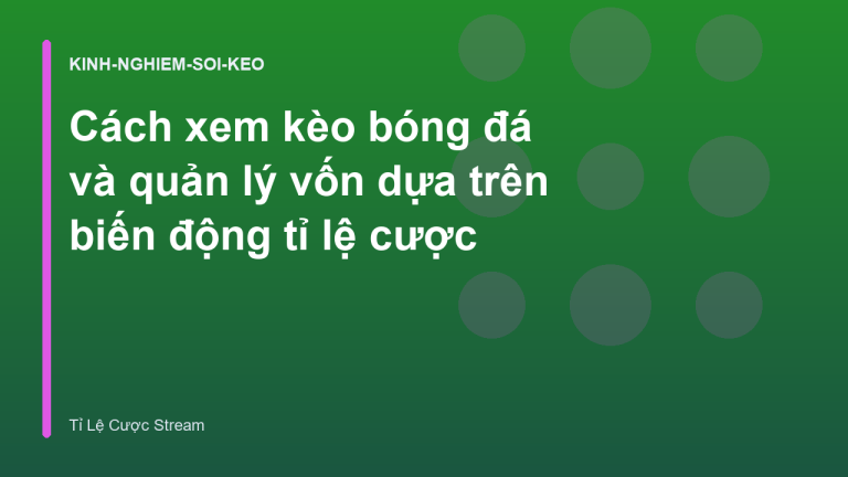 Cách xem kèo bóng đá và quản lý vốn dựa trên biến động tỉ lệ cược