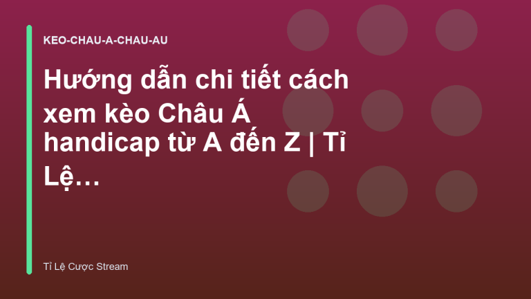 Hướng dẫn chi tiết cách xem kèo Châu Á handicap từ A đến Z | Tỉ Lệ Cược Stream