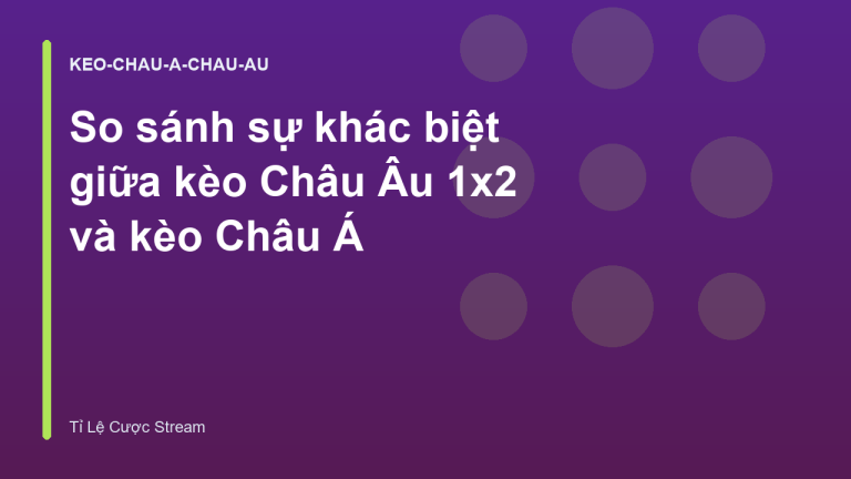 So sánh sự khác biệt giữa kèo Châu Âu 1x2 và kèo Châu Á
